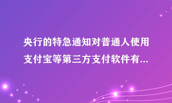 央行的特急通知对普通人使用支付宝等第三方支付软件有哪些影响？