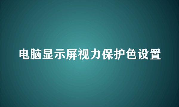 电脑显示屏视力保护色设置