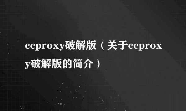 ccproxy破解版（关于ccproxy破解版的简介）