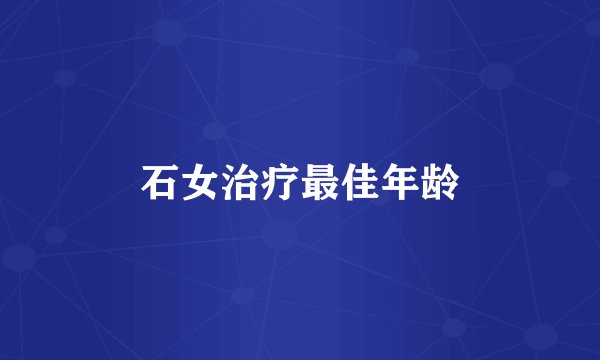 石女治疗最佳年龄