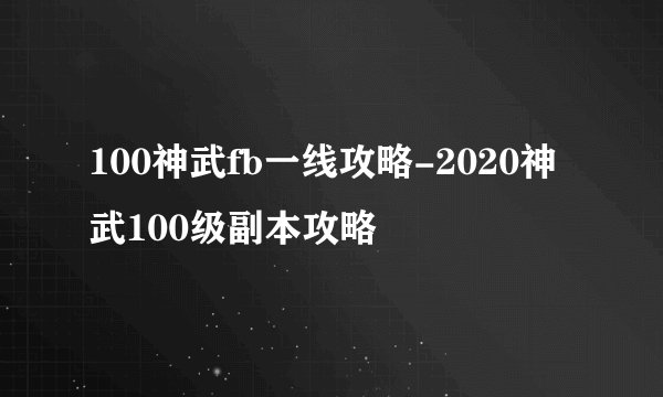 100神武fb一线攻略-2020神武100级副本攻略