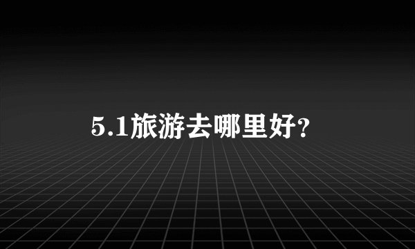 5.1旅游去哪里好？
