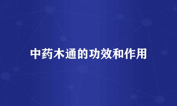 中药木通的功效和作用