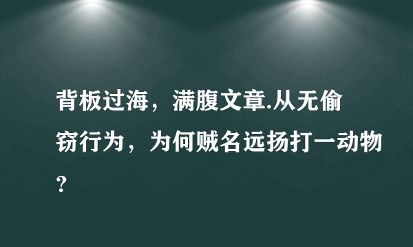 背板过海，满腹文章.从无偷窃行为，为何贼名远扬打一动物？