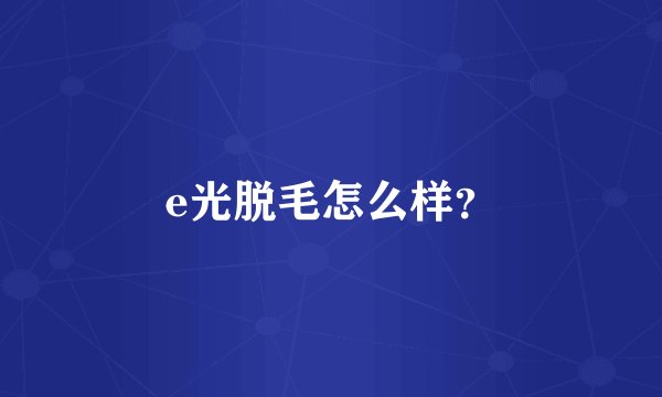 e光脱毛怎么样？