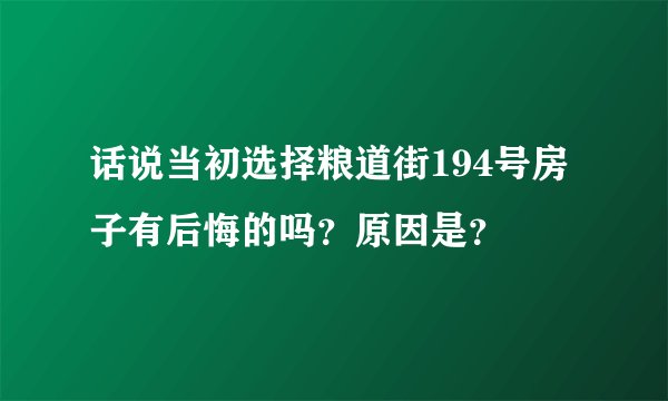 话说当初选择粮道街194号房子有后悔的吗？原因是？