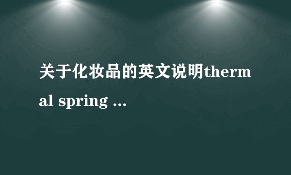 关于化妆品的英文说明thermal spring water 是什么呀