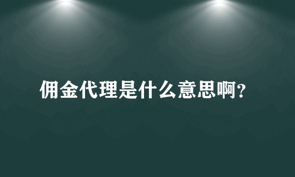 佣金代理是什么意思啊？