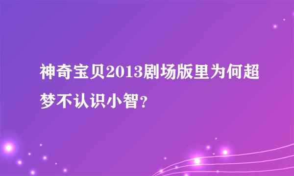 神奇宝贝2013剧场版里为何超梦不认识小智？