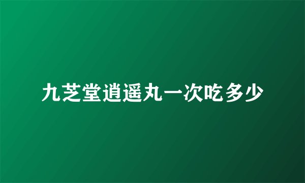 九芝堂逍遥丸一次吃多少