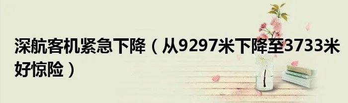 深航客机紧急下降（从9297米下降至3733米好惊险）