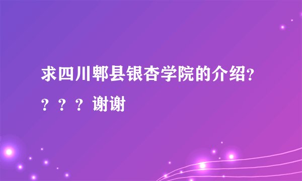 求四川郫县银杏学院的介绍？？？？谢谢