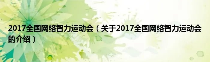 2017全国网络智力运动会（关于2017全国网络智力运动会的介绍）