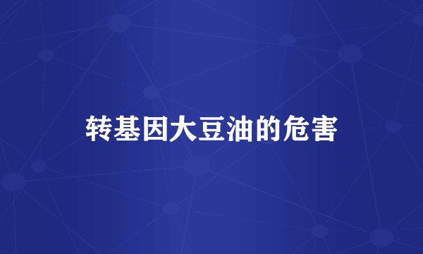 转基因大豆油的危害