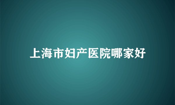 上海市妇产医院哪家好