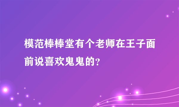 模范棒棒堂有个老师在王子面前说喜欢鬼鬼的？