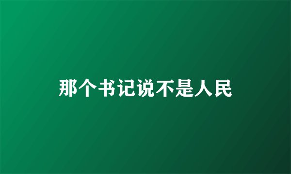 那个书记说不是人民