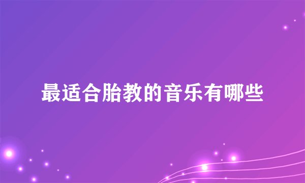 最适合胎教的音乐有哪些