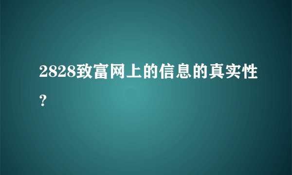 2828致富网上的信息的真实性?