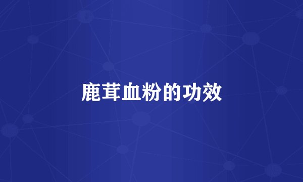 鹿茸血粉的功效