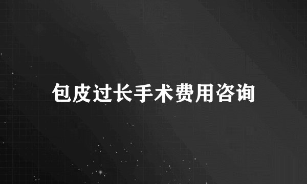 包皮过长手术费用咨询