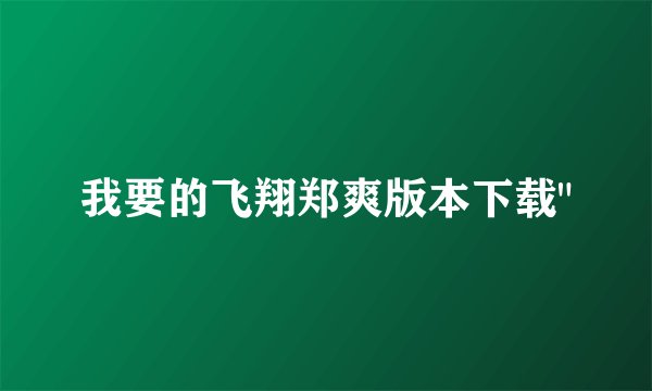 我要的飞翔郑爽版本下载