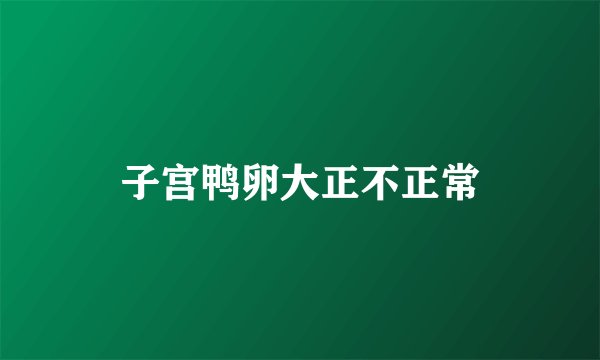 子宫鸭卵大正不正常