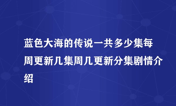 蓝色大海的传说一共多少集每周更新几集周几更新分集剧情介绍