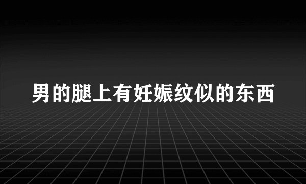 男的腿上有妊娠纹似的东西