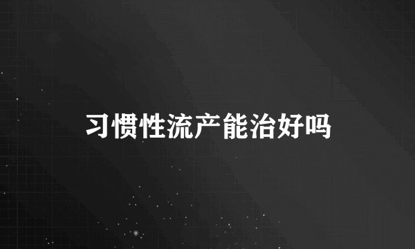习惯性流产能治好吗