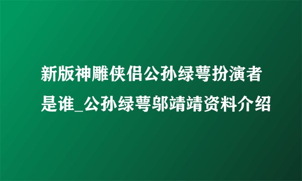 新版神雕侠侣公孙绿萼扮演者是谁_公孙绿萼邬靖靖资料介绍