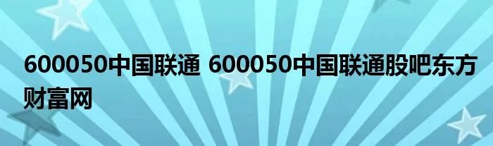 600050中国联通 600050中国联通股吧东方财富网