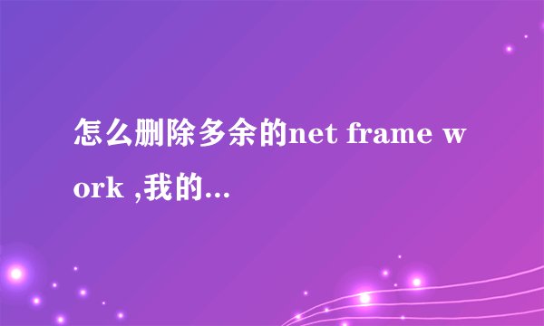 怎么删除多余的net frame work ,我的电脑里有好几个版本,我只想留3.5那个版本