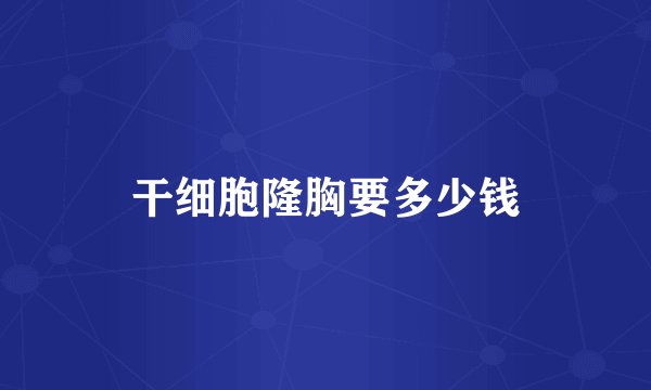 干细胞隆胸要多少钱