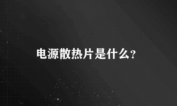 电源散热片是什么？