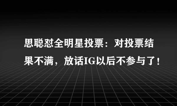 思聪怼全明星投票：对投票结果不满，放话IG以后不参与了！