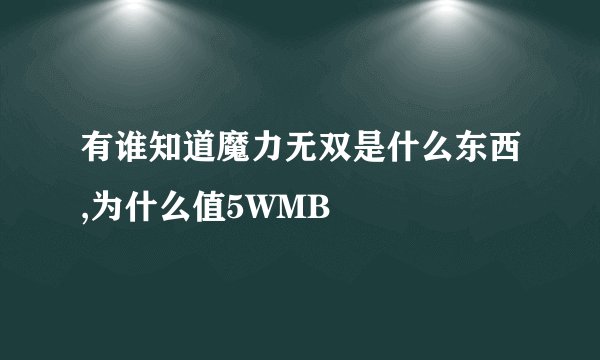 有谁知道魔力无双是什么东西,为什么值5WMB