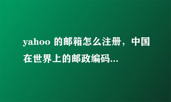 yahoo 的邮箱怎么注册，中国在世界上的邮政编码找不到，美国的也不管用，求助