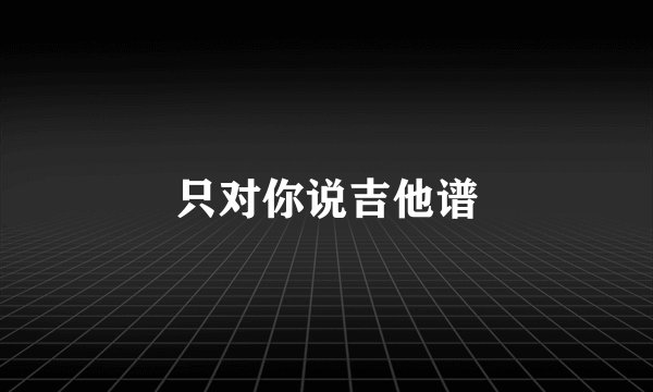 只对你说吉他谱