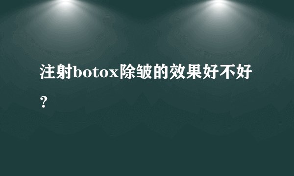 注射botox除皱的效果好不好?