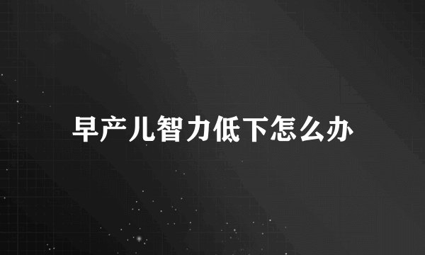 早产儿智力低下怎么办