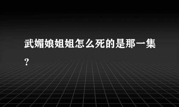 武媚娘姐姐怎么死的是那一集？