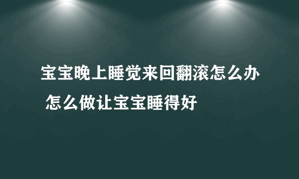 宝宝晚上睡觉来回翻滚怎么办 怎么做让宝宝睡得好