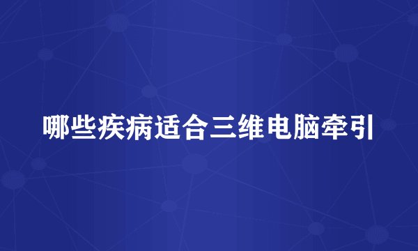 哪些疾病适合三维电脑牵引