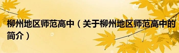 柳州地区师范高中（关于柳州地区师范高中的简介）