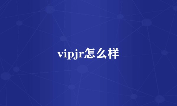 vipjr怎么样