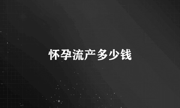 怀孕流产多少钱