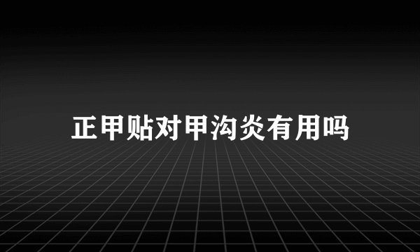 正甲贴对甲沟炎有用吗