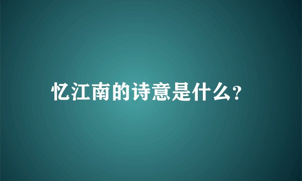 忆江南的诗意是什么？