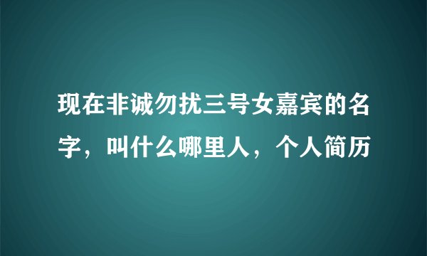 现在非诚勿扰三号女嘉宾的名字，叫什么哪里人，个人简历